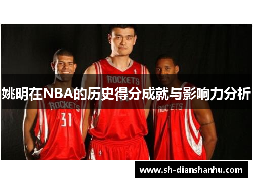 姚明在NBA的历史得分成就与影响力分析