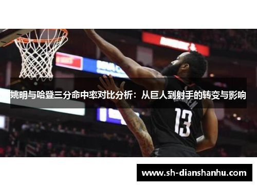 姚明与哈登三分命中率对比分析：从巨人到射手的转变与影响