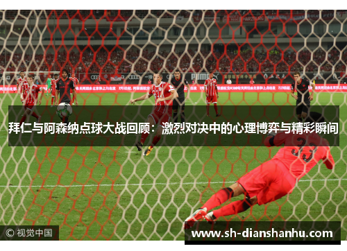 拜仁与阿森纳点球大战回顾：激烈对决中的心理博弈与精彩瞬间