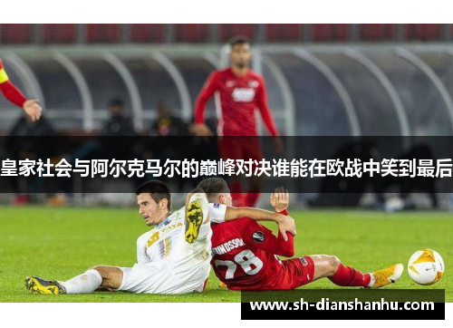 皇家社会与阿尔克马尔的巅峰对决谁能在欧战中笑到最后